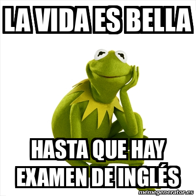 Meme Kermit The Frog La Vida Es Bella Hasta Que Hay Examen De Ingl S