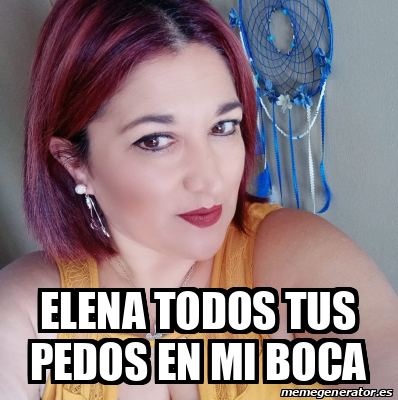 Meme Personalizado Elena Todos Tus Pedos En Mi Boca 33269112