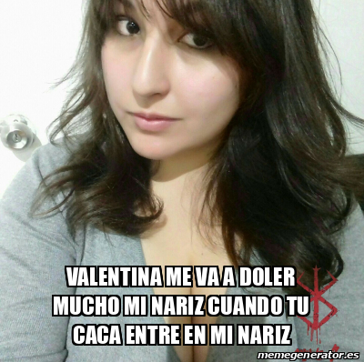 Meme Personalizado Valentina Me Va A Doler Mucho Mi Nariz Cuando Tu