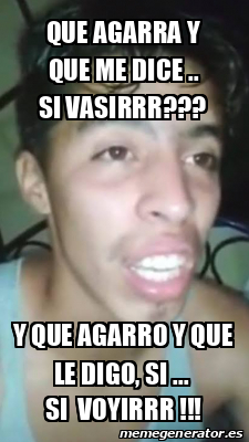 Meme Personalizado Que Agarra Y Que Me Dice Si Vasirrr Y Que