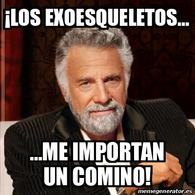 Meme Most Interesting Man Los Exoesqueletos Me Importan Un Comino