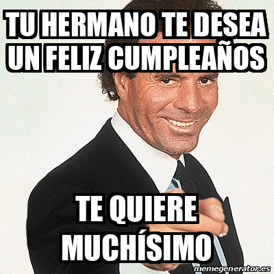 Meme Julio Iglesias Tu Hermano Te Desea Un Feliz Cumplea Os Te Quiere