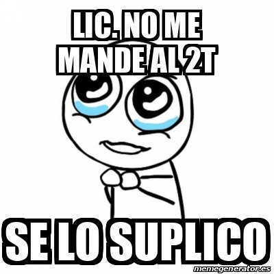 Meme Por Favor Lic No Me Mande Al 2t Se Lo Suplico 33278723