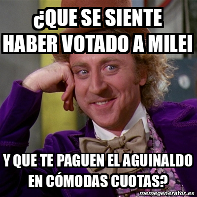 Meme Willy Wonka Que Se Siente Haber Votado A Milei Y Que Te Paguen