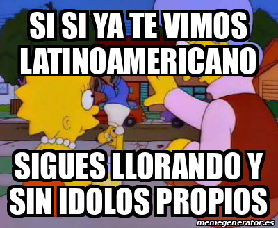 Meme Personalizado Si Si Ya Te Vimos Latinoamericano Sigues Llorando