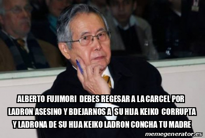 Meme Personalizado Alberto Fujimori Debes Regesar A La Carcel Por