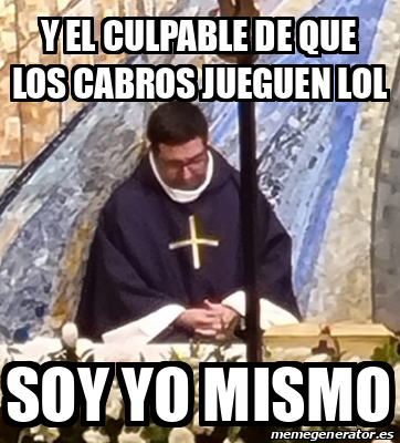 Meme Personalizado Y El Culpable De Que Los Cabros Jueguen Lol Soy Yo