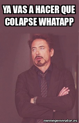 Meme Personalizado Ya Vas A Hacer Que Colapse Whatapp 33290103