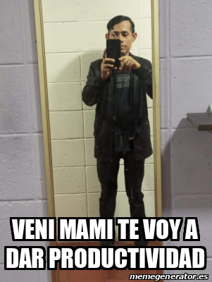 Meme Personalizado Veni Mami Te Voy A Dar Productividad