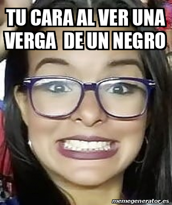 Meme Personalizado Tu Cara Al Ver Una Verga De Un Negro 33292081