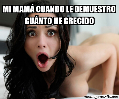 Meme Personalizado Mi Mam Cuando Le Demuestro Cu Nto He Crecido