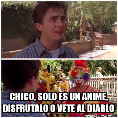 Meme Personalizado Chico Solo Es Un Anime Disfrutalo O Vete Al