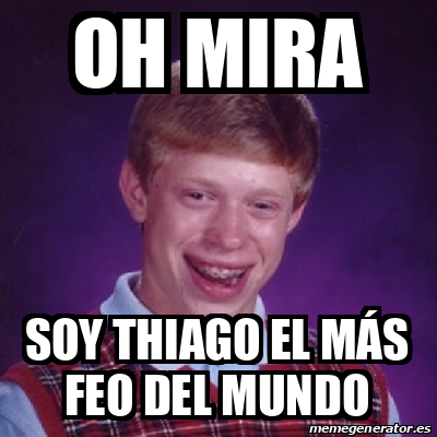 Meme Bad Luck Brian Oh Mira Soy Thiago El M S Feo Del Mundo