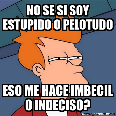 Meme Futurama Fry NO SE SI SOY ESTUPIDO O PELOTUDO ESO ME HACE