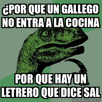 Meme Filosoraptor Por Que Un Gallego No Entra A La Cocina Por Que