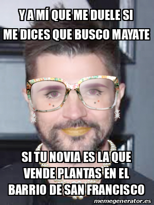 Meme Personalizado Y A M Que Me Duele Si Me Dices Que Busco Mayate