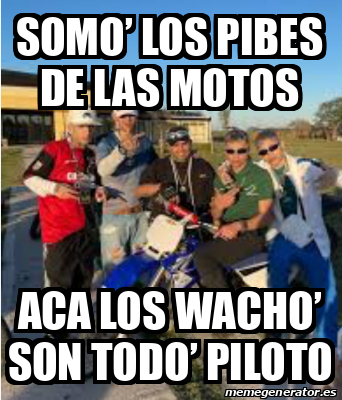 Meme Personalizado Somo Los Pibes De Las Motos Aca Los Wacho Son