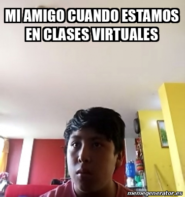 Meme Personalizado Mi Amigo Cuando Estamos En Clases Virtuales