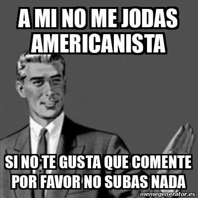 Meme Correction Guy A Mi No Me Jodas Americanista Si No Te Gusta Que