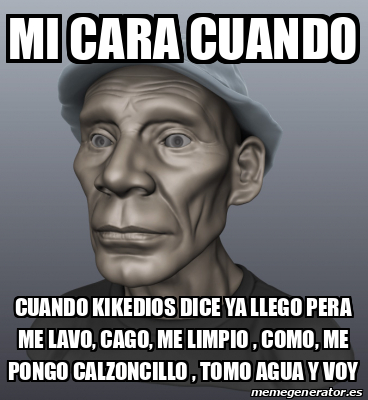 Meme Personalizado MI CARA CUANDO CUANDO KIKEDIOS DICE YA LLEGO PERA