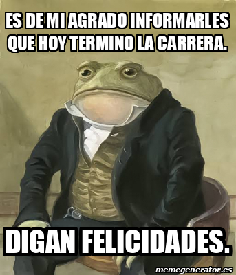 Meme Personalizado Es De Mi Agrado Informarles Que Hoy Termino La