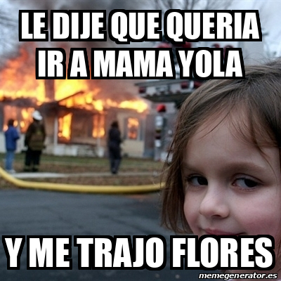 Meme Disaster Girl Le Dije Que Queria Ir A Mama Yola Y Me Trajo