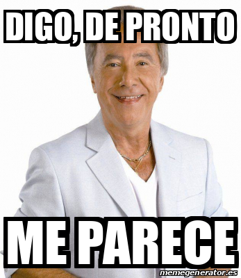 Meme Personalizado Digo De Pronto Me Parece