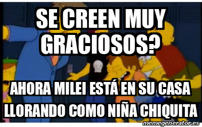 Meme Personalizado SE CREEN MUY GRACIOSOS Ahora milei está en su