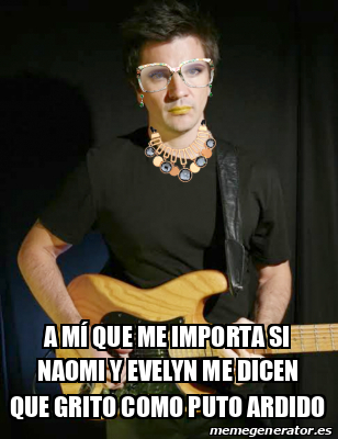 Meme Personalizado A M Que Me Importa Si Naomi Y Evelyn Me Dicen Que