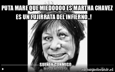 Meme Personalizado Puta Mare Que Miedoooo Es Martha Chavez Es Un