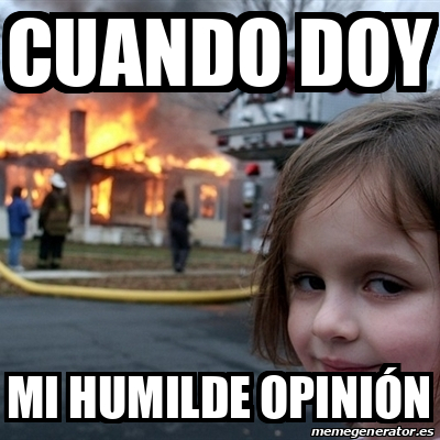 Meme Disaster Girl CUANDO DOY MI HUMILDE OPINIÓN 33312747