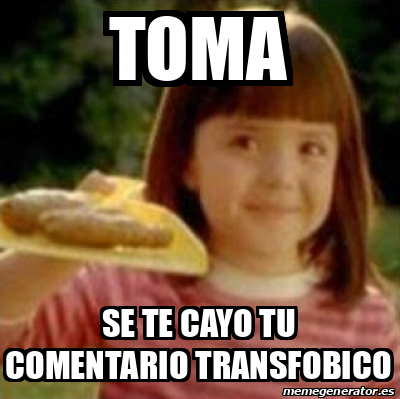 Meme Personalizado Toma Se Te Cayo Tu Comentario Transfobico 33316888