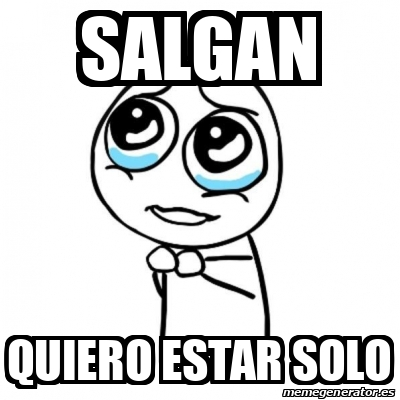 Meme Por Favor Salgan Quiero Estar Solo 33317513