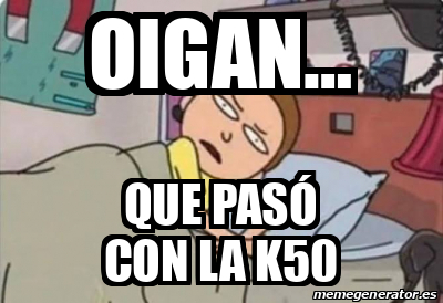 Meme Personalizado Oigan Que pasó con la K50 33320430