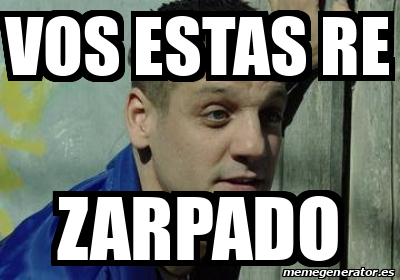 Meme Personalizado Vos Estas Re Zarpado 33320854