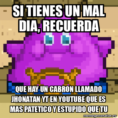 Meme Personalizado Si Tienes Un Mal Dia Recuerda Que Hay Un Cabron