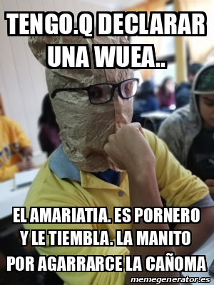 Meme Personalizado Tengo Q Declarar Una Wuea El Amariatia Es