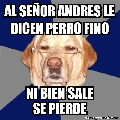 Meme Perro Racista AL SEÑOR ANDRES LE DICEN PERRO FINO NI BIEN SALE