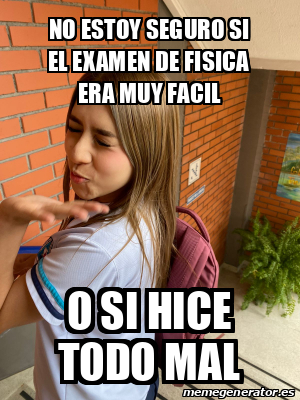 Meme Personalizado NO ESTOY SEGURO SI EL EXAMEN DE FISICA ERA MUY