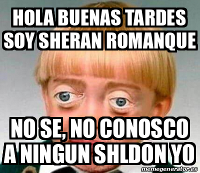 Meme Personalizado Hola Buenas Tardes Soy Sheran Romanque No Se No