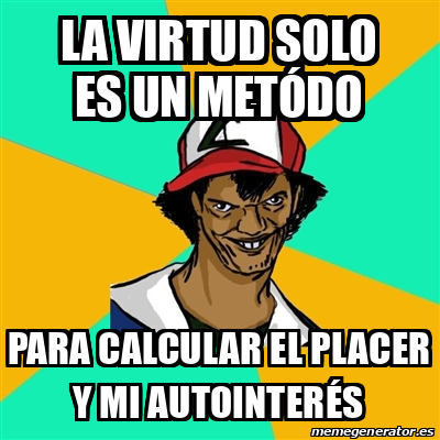 Meme Ash Pedreiro La virtud solo es un metódo Para calcular el placer