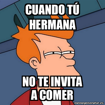 Meme Futurama Fry Cuando tú hermana No te invita a comer 33327699