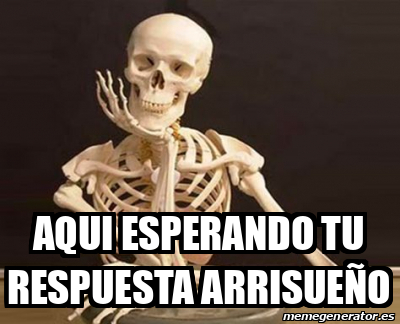 Meme Personalizado Aqui Esperando Tu Respuesta Arrisue O