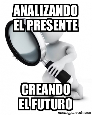 Meme Personalizado Analizando El Presente Creando El Futuro