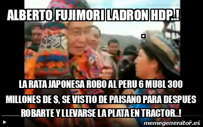 Meme Personalizado ALBERTO FUJIMORI LADRON HDP LA RATA JAPONESA