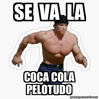 Meme Personalizado Se Va La Coca Cola Pelotudo 33345479