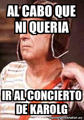 Meme Personalizado Al Cabo Que Ni Queria Ir Al Concierto De Karolg