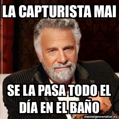 Meme Most Interesting Man La Capturista Mai Se La Pasa Todo El D A En