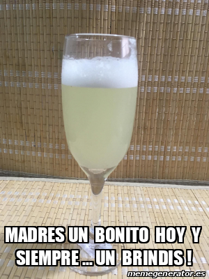 Meme Personalizado Madres Un Bonito Hoy Y Siempre Un Brindis