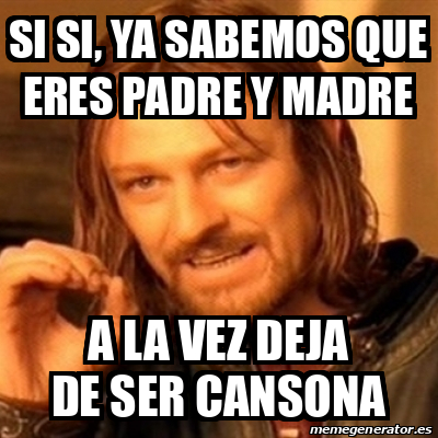 Meme Boromir Si Si Ya Sabemos Que Eres Padre Y Madre A La Vez Deja